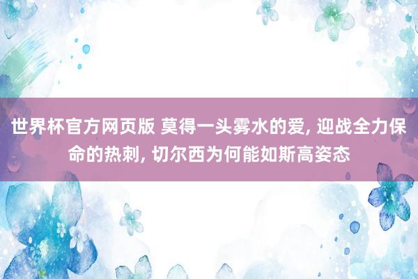 世界杯官方网页版 莫得一头雾水的爱， 迎战全力保命的热刺， 切尔西为何能如斯高姿态