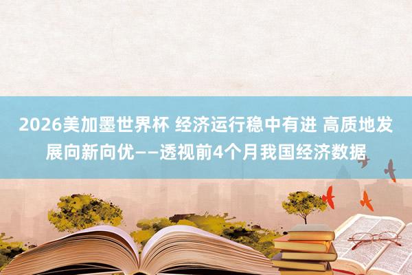 2026美加墨世界杯 经济运行稳中有进 高质地发展向新向优——透视前4个月我国经济数据