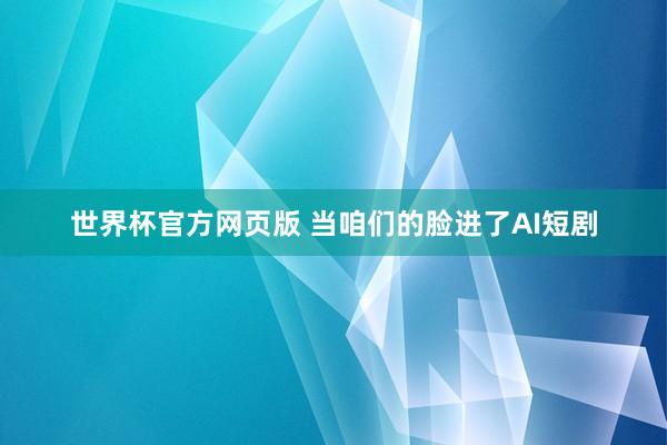 世界杯官方网页版 当咱们的脸进了AI短剧