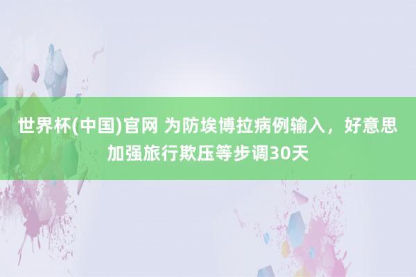 世界杯(中国)官网 为防埃博拉病例输入，好意思加强旅行欺压等步调30天