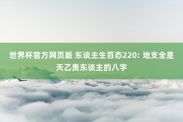 世界杯官方网页版 东谈主生百态220: 地支全是天乙贵东谈主的八字