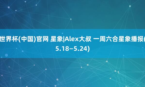 世界杯(中国)官网 星象|Alex大叔 一周六合星象播报(5.18—5.24)