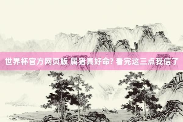 世界杯官方网页版 属猪真好命? 看完这三点我信了