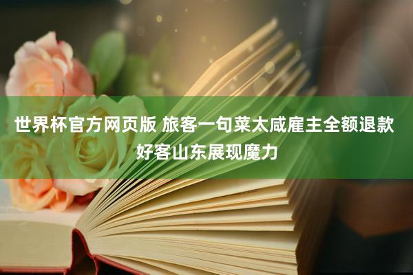 世界杯官方网页版 旅客一句菜太咸雇主全额退款 好客山东展现魔力