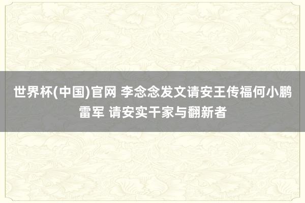 世界杯(中国)官网 李念念发文请安王传福何小鹏雷军 请安实干家与翻新者