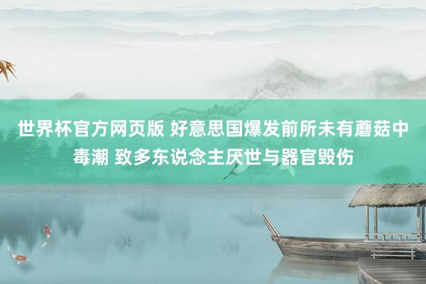 世界杯官方网页版 好意思国爆发前所未有蘑菇中毒潮 致多东说念主厌世与器官毁伤