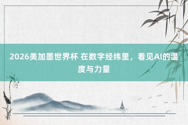 2026美加墨世界杯 在数字经纬里，看见AI的温度与力量