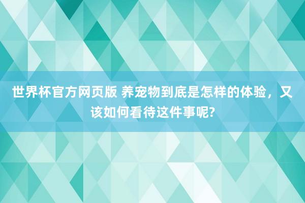 世界杯官方网页版 养宠物到底是怎样的体验，又该如何看待这件事呢?