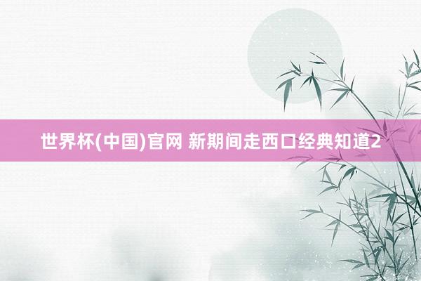 世界杯(中国)官网 新期间走西口经典知道2