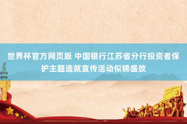 世界杯官方网页版 中国银行江苏省分行投资者保护主题造就宣传活动似锦盛放
