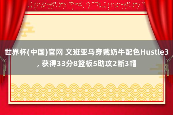 世界杯(中国)官网 文班亚马穿戴奶牛配色Hustle3， 获得33分8篮板5助攻2断3帽