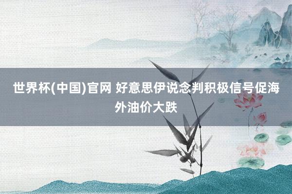 世界杯(中国)官网 好意思伊说念判积极信号促海外油价大跌
