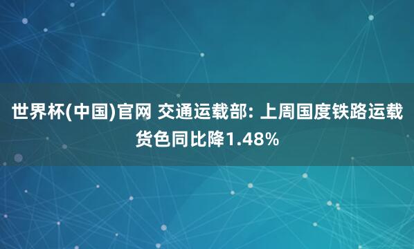 世界杯(中国)官网 交通运载部: 上周国度铁路运载货色同比降1.48%