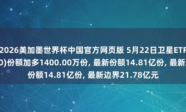 2026美加墨世界杯中国官方网页版 5月22日卫星ETF易方达(563530)份额加多1400.00万份， 最新份额14.81亿份， 最新边界21.78亿元