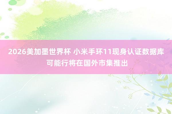 2026美加墨世界杯 小米手环11现身认证数据库 可能行将在国外市集推出
