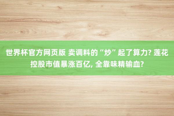 世界杯官方网页版 卖调料的“炒”起了算力? 莲花控股市值暴涨百亿， 全靠味精输血?