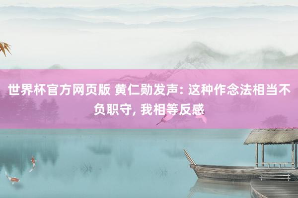 世界杯官方网页版 黄仁勋发声: 这种作念法相当不负职守， 我相等反感