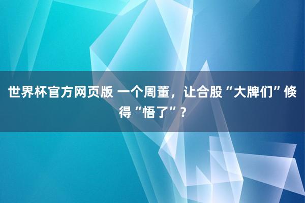 世界杯官方网页版 一个周董，让合股“大牌们”倏得“悟了”？