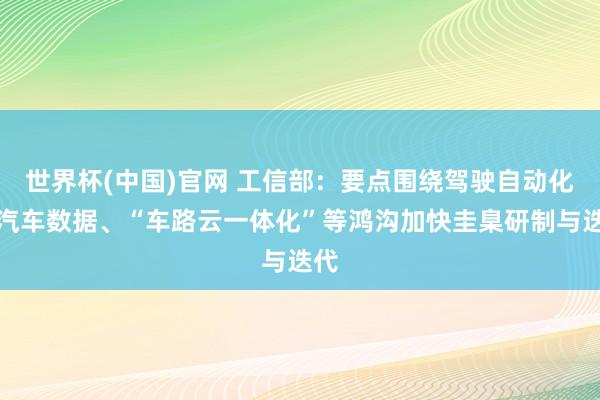 世界杯(中国)官网 工信部：要点围绕驾驶自动化、汽车数据、“车路云一体化”等鸿沟加快圭臬研制与迭代