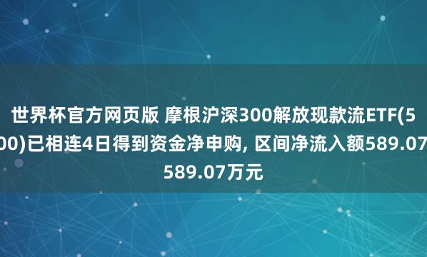 世界杯官方网页版 摩根沪深300解放现款流ETF(563900)已相连4日得到资金净申购， 区间净流入额589.07万元