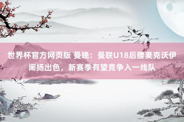 世界杯官方网页版 曼晚：曼联U18后腰麦克沃伊阐扬出色，新赛季有望竞争入一线队