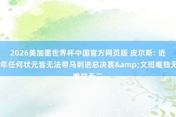 2026美加墨世界杯中国官方网页版 皮尔斯: 近10年任何状元皆无法带马刺进总决赛&文班唯独无二