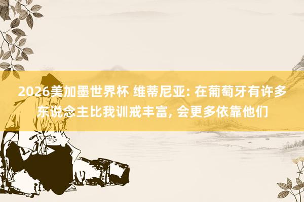 2026美加墨世界杯 维蒂尼亚: 在葡萄牙有许多东说念主比我训戒丰富, 会更多依靠他