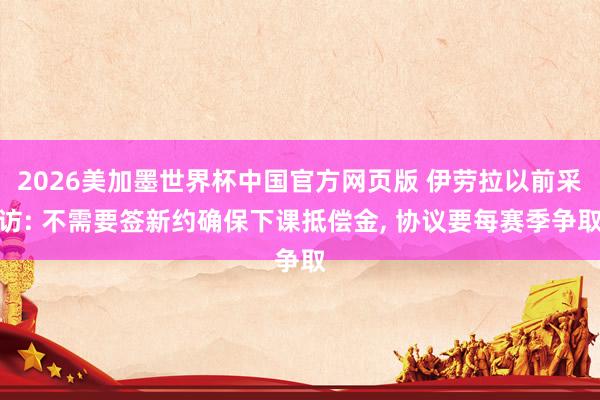 2026美加墨世界杯中国官方网页版 伊劳拉以前采访: 不需要签新约确保下课抵偿金， 协议要每赛季争取