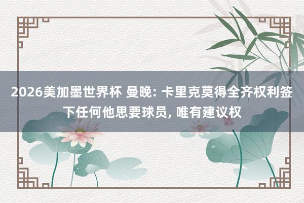2026美加墨世界杯 曼晚: 卡里克莫得全齐权利签下任何他思要球员， 唯有建议权