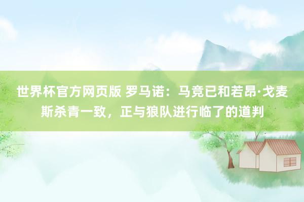 世界杯官方网页版 罗马诺：马竞已和若昂·戈麦斯杀青一致，正与狼队进行临了的道判