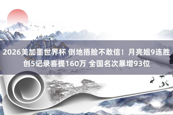 2026美加墨世界杯 倒地捂脸不敢信！月亮姐9连胜创5记录喜提160万 全国名次暴增93位