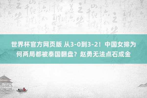 世界杯官方网页版 从3-0到3-2!中国女排为何两局都被泰国翻盘?赵勇无法点石成金
