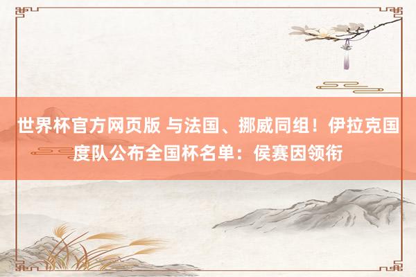 世界杯官方网页版 与法国、挪威同组!伊拉克国度队公布全国杯名单:侯赛因领衔