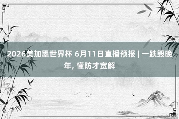 2026美加墨世界杯 6月11日直播预报 | 一跌毁晚年， 懂防才宽解