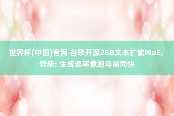 世界杯(中国)官网 谷歌开源26B文本扩散MoE， 劈柴: 生成速率像跑马雷同快