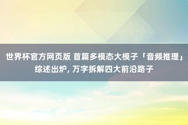 世界杯官方网页版 首篇多模态大模子「音频推理」综述出炉， 万字拆解四大前沿路子