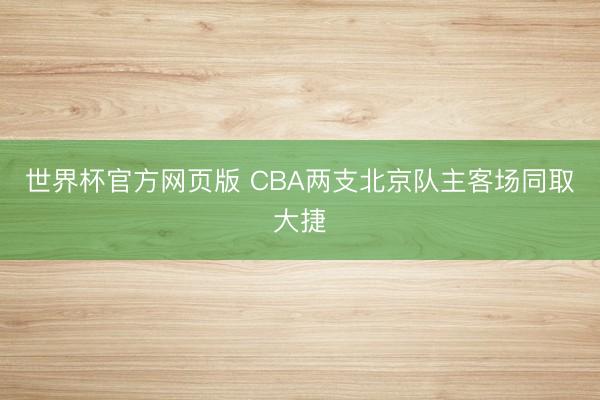 世界杯官方网页版 CBA两支北京队主客场同取大捷