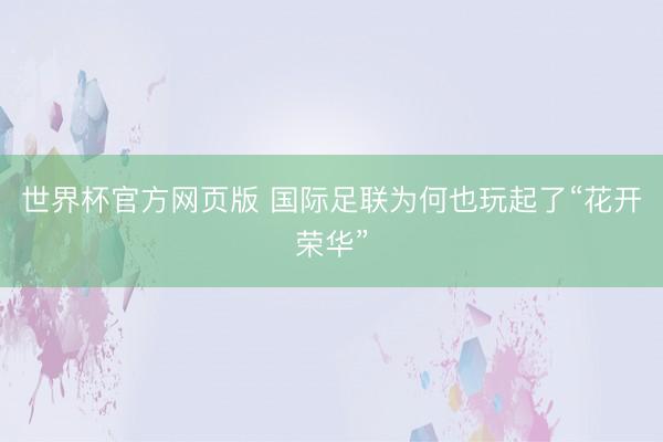 世界杯官方网页版 国际足联为何也玩起了“花开荣华”