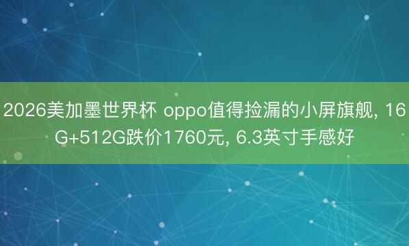 2026美加墨世界杯 oppo值得捡漏的小屏旗舰, 16G+512G跌价1760元, 6.3英寸手感好